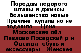 Породам недорого штаны и джинсы большенство новые.Причина: купили но не падашло  › Цена ­ 500 - Московская обл., Павлово-Посадский р-н Одежда, обувь и аксессуары » Женская одежда и обувь   . Московская обл.